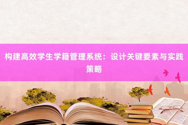 构建高效学生学籍管理系统：设计关键要素与实践策略